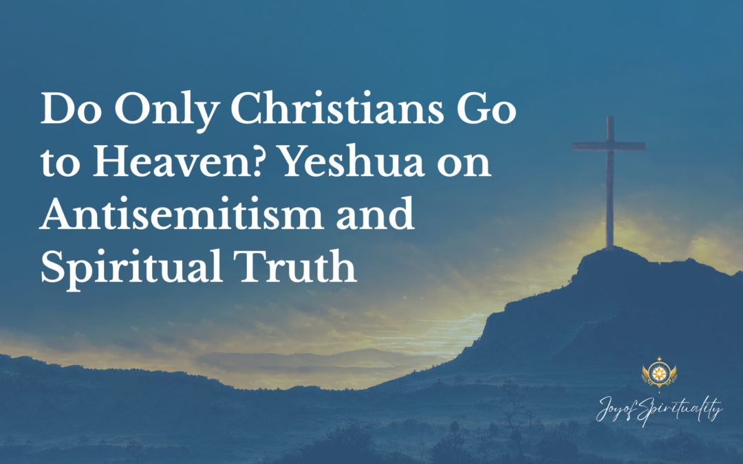 Do Only Christians Go to Heaven? Yeshua on Antisemitism and Spiritual Truth