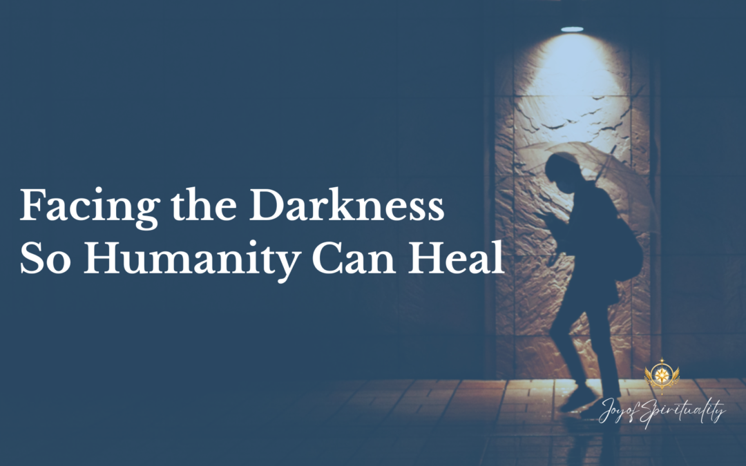 Facing the Darkness So Humanity Can Heal