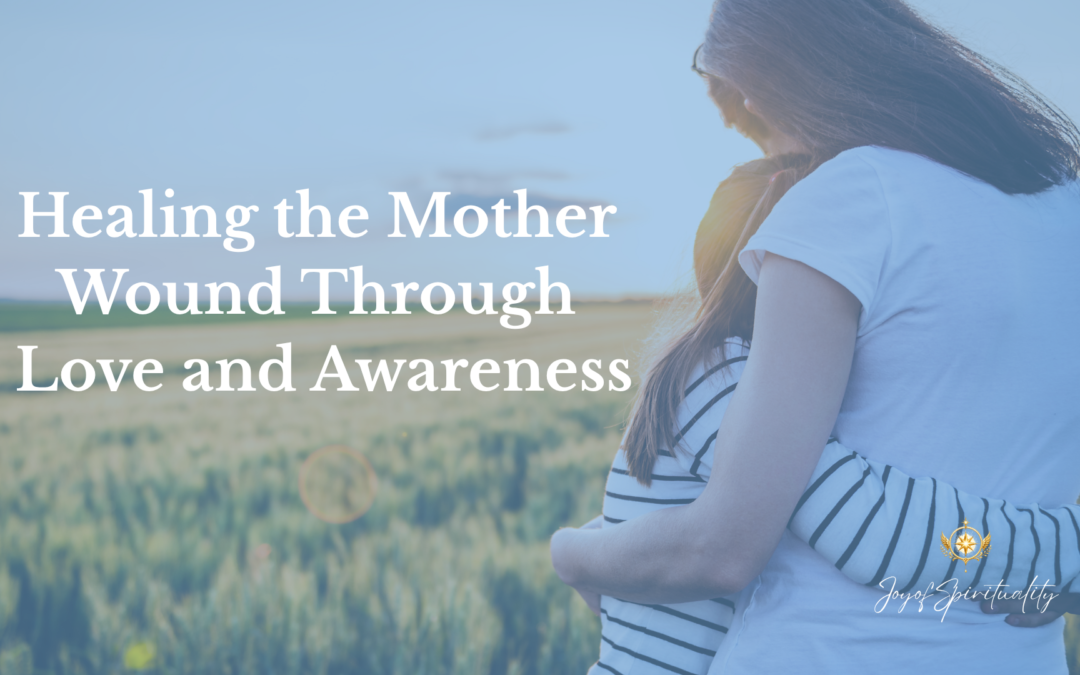 Healing the Mother Wound Through Love and Awareness