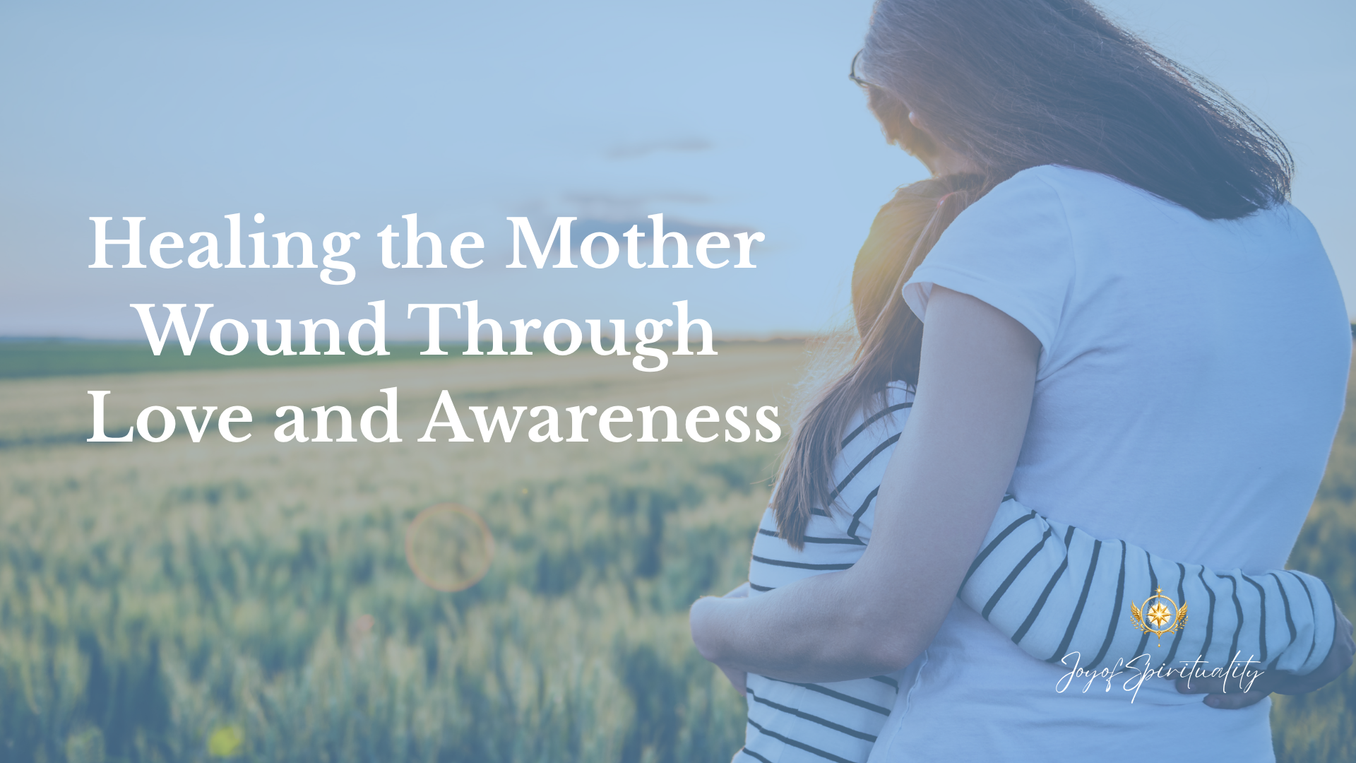 Healing the Mother Wound Through Love and Awareness