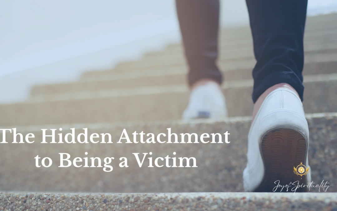 The Hidden Attachment to Being a Victim