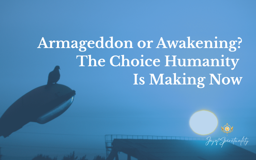 Armageddon or Awakening? The Choice Humanity Is Making Now