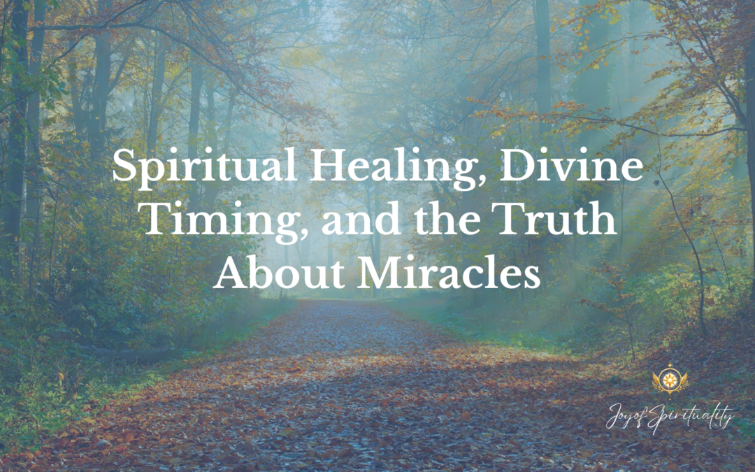 Spiritual Healing, Divine Timing, and the Truth About Miracles